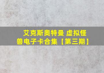 艾克斯奥特曼 虚拟怪兽电子卡合集【第三期】